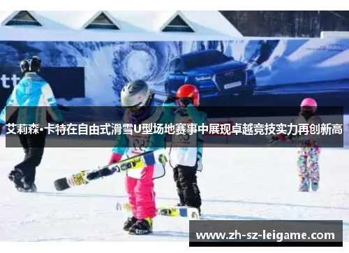 艾莉森·卡特在自由式滑雪U型场地赛事中展现卓越竞技实力再创新高 艾莉森·卡特在自由式滑雪U型场地赛事中展现卓越竞技实力再创新高