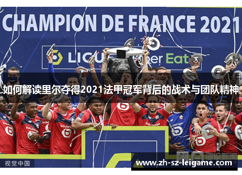 如何解读里尔夺得2021法甲冠军背后的战术与团队精神