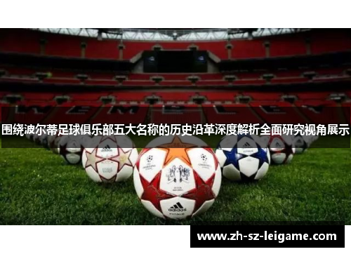 围绕波尔蒂足球俱乐部五大名称的历史沿革深度解析全面研究视角展示