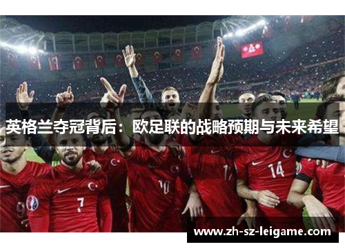 英格兰夺冠背后:欧足联的战略预期与未来希望 英格兰夺冠背后:欧足联的战略预期与未来希望