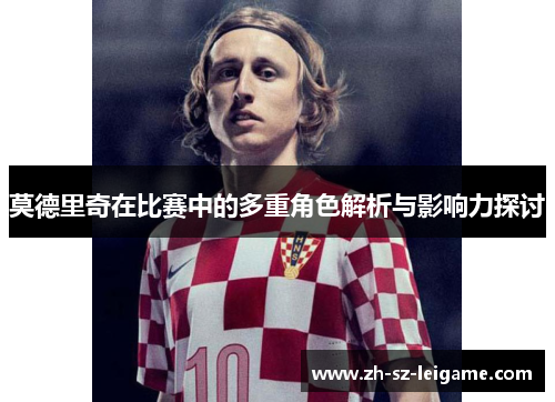 莫德里奇在比赛中的多重角色解析与影响力探讨
