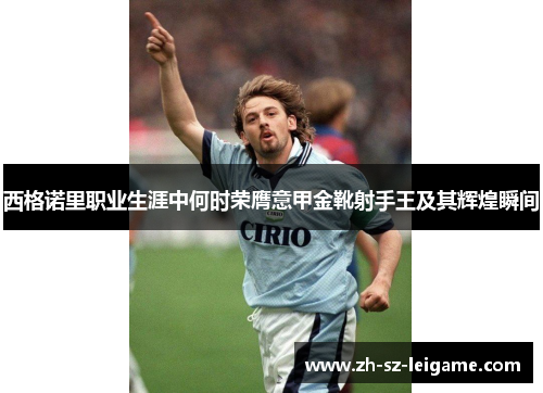 西格诺里职业生涯中何时荣膺意甲金靴射手王及其辉煌瞬间