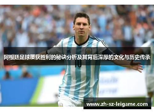 阿根廷足球屡获胜利的秘诀分析及其背后深厚的文化与历史传承 阿根廷足球屡获胜利的秘诀分析及其背后深厚的文化与历史传承