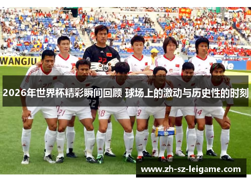 2026年世界杯精彩瞬间回顾 球场上的激动与历史性的时刻