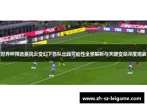 世界杯预选赛风云变幻下各队出线可能性全景解析与关键变量深度观察 世界杯预选赛风云变幻下各队出线可能性全景解析与关键变量深度观察