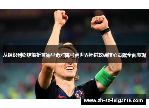 从组织到终结解析莫德里奇对阵马赛世界杯进攻端核心贡献全面表现 从组织到终结解析莫德里奇对阵马赛世界杯进攻端核心贡献全面表现