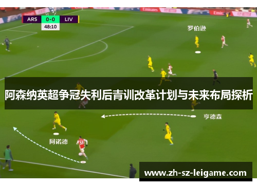 阿森纳英超争冠失利后青训改革计划与未来布局探析 阿森纳英超争冠失利后青训改革计划与未来布局探析