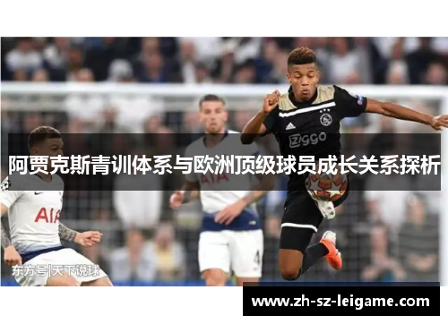 阿贾克斯青训体系与欧洲顶级球员成长关系探析 阿贾克斯青训体系与欧洲顶级球员成长关系探析