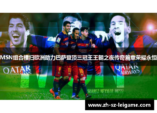 MSN组合横扫欧洲助力巴萨登顶三冠王王朝之夜传奇篇章荣耀永恒
