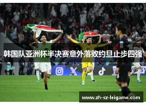 韩国队亚洲杯半决赛意外落败约旦止步四强 韩国队亚洲杯半决赛意外落败约旦止步四强