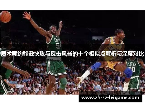 魔术师约翰逊快攻与反击风暴的十个相似点解析与深度对比 魔术师约翰逊快攻与反击风暴的十个相似点解析与深度对比